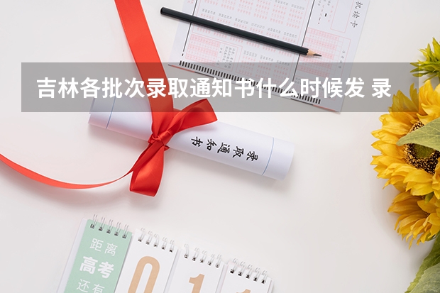 吉林各批次录取通知书什么时候发 录取通知书什么时间才能收到