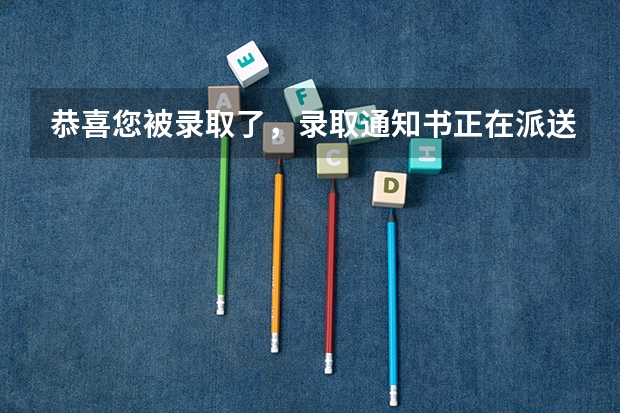 恭喜您被录取了，录取通知书正在派送中，查收请“注意” 专科录取通知书发放时间