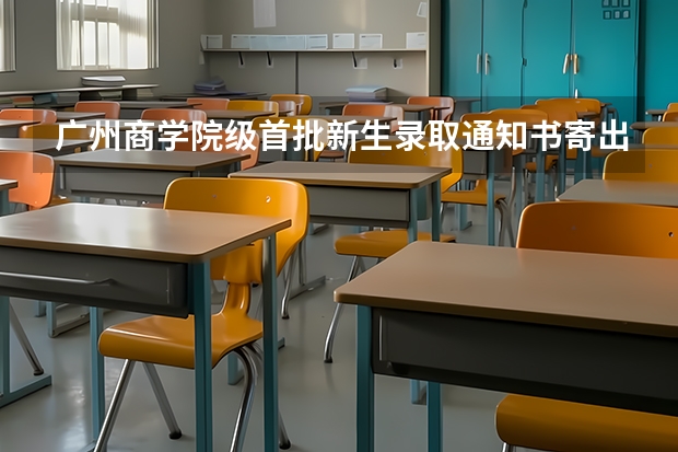 广州商学院级首批新生录取通知书寄出 福建各批次录取通知书什么时候发