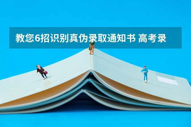 教您6招识别真伪录取通知书 高考录取通知书集锦怎么写，如何写出优秀的高考录取通知书集锦