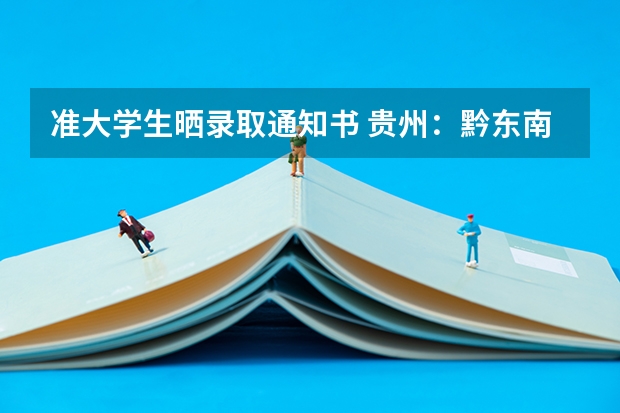 准大学生晒录取通知书 贵州：黔东南民族职业技术学院高考录取通知书查询入口