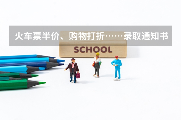 火车票半价、购物打折……录取通知书还有这些用途，不知道会错过一个亿 录取通知书什么时间发