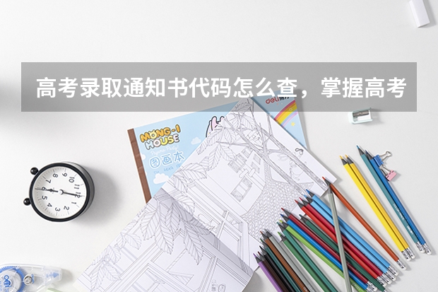 高考录取通知书代码怎么查，掌握高考录取通知书代码查询方法 高考完有多久录取通知，高考完了多久能收到录取通知
