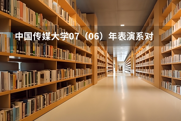 中国传媒大学07(06)年表演系对四川招生的专业考试科目有哪些?专业和文化分数线、招生人数、学费是多少