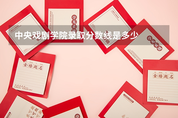 中央戏剧学院录取分数线是多少