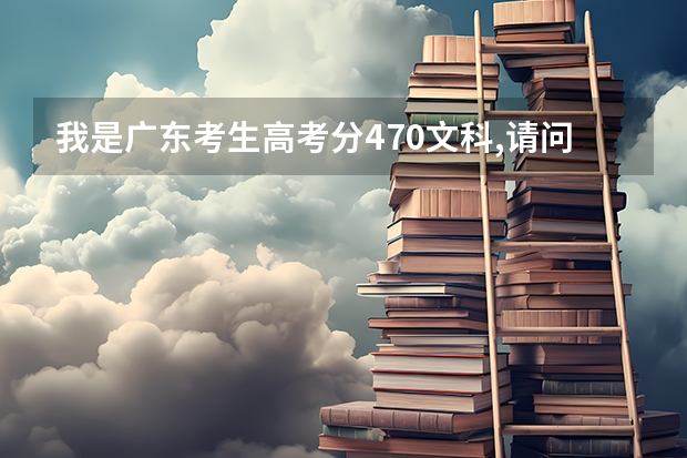 我是广东考生高考分470文科,请问填什么学校个专业比较好