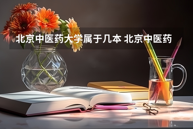 北京中医药大学属于几本 北京中医药大学全国排名