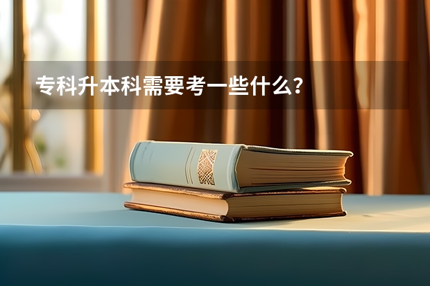 专科升本科需要考一些什么？