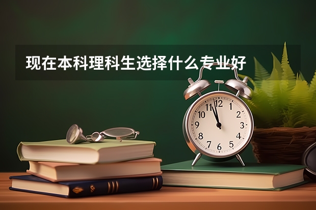 现在本科理科生选择什么专业好