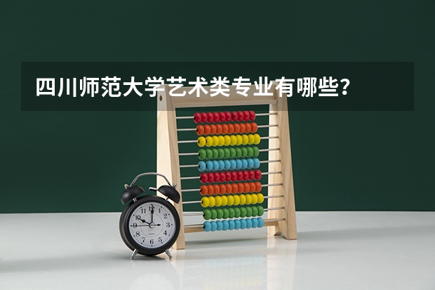 四川师范大学艺术类专业有哪些?