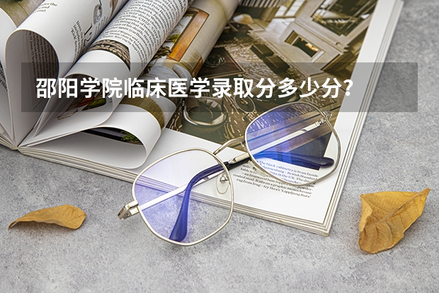 邵阳学院临床医学录取分多少分?