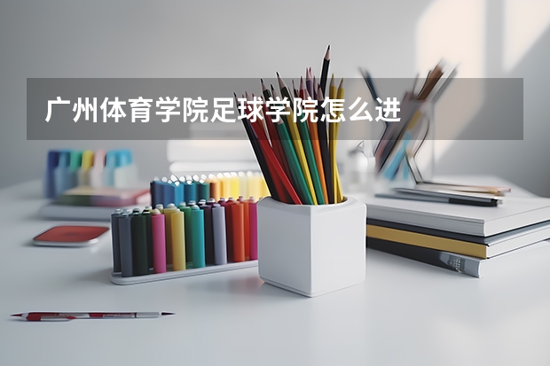 广州体育学院足球学院怎么进