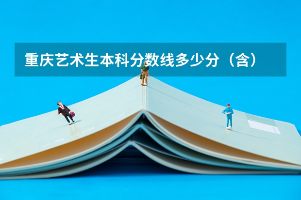 重庆艺术生本科分数线多少分(含)