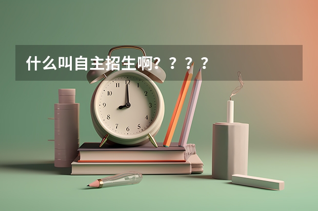 什么叫自主招生啊????