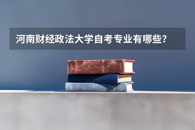 河南财经政法大学自考专业有哪些？