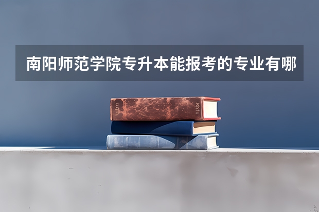 南阳师范学院专升本能报考的专业有哪些?