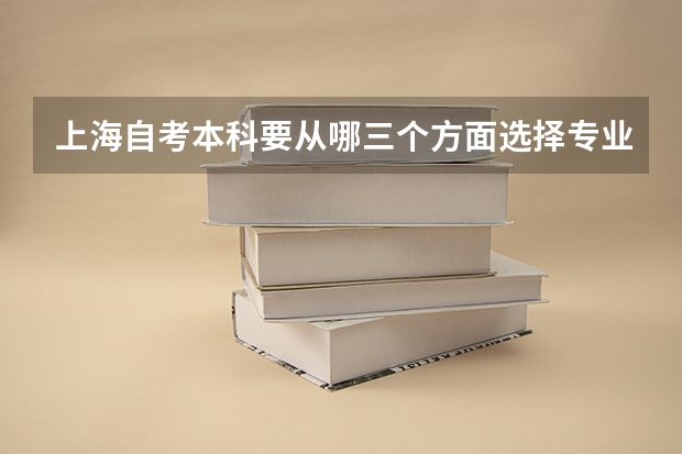 上海自考本科要从哪三个方面选择专业怎么样?
