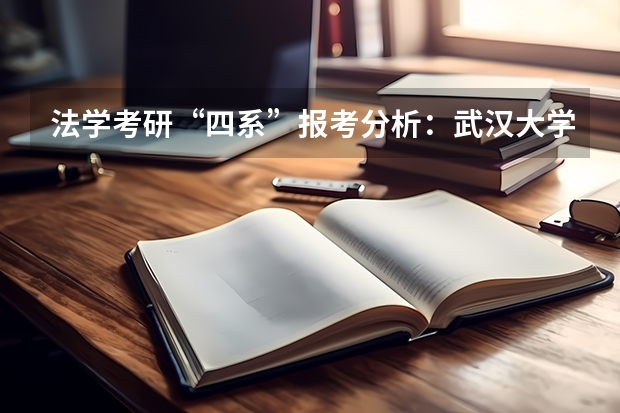 法学考研“四系”报考分析：武汉大学法学系报考分析？（武汉大学在湖北招生人数）