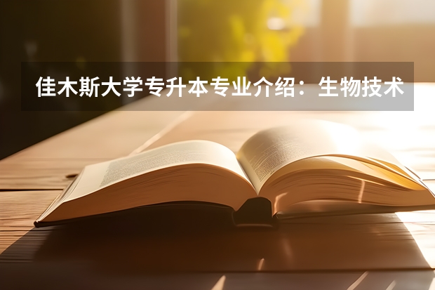 佳木斯大学专升本专业介绍:生物技术专业? 佳木斯大学成人本科招生简章