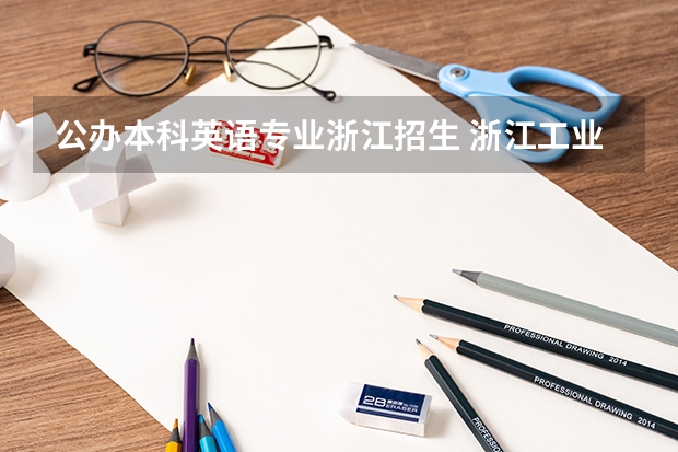 公办本科英语专业浙江招生 浙江工业大学招生简章,招生专业