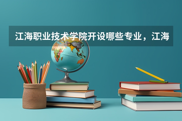 江海职业技术学院开设哪些专业,江海职业技术学院招生专业名单汇总