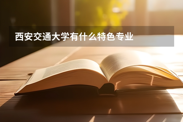 西安交通大学有什么特色专业