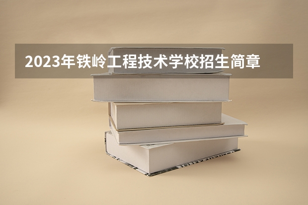 2023年铁岭工程技术学校招生简章收费标准官网电话 厦门大学嘉庚学院本科招生简章