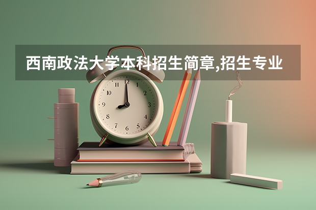 西南政法大学本科招生简章,招生专业(请问重庆三峡学院本科第二批预科录取分数线与招生章程是怎样的)