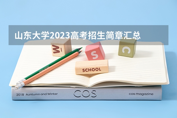 山东大学2023高考招生简章汇总 山东大学自主招生 小语种