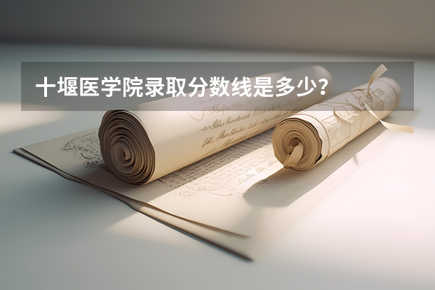 十堰医学院录取分数线是多少？