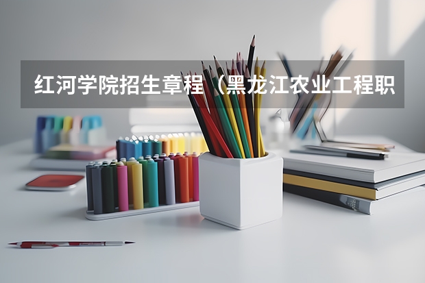 红河学院招生章程（黑龙江农业工程职业学院招生章程）