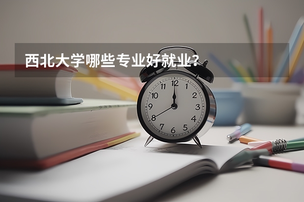 西北大学哪些专业好就业？