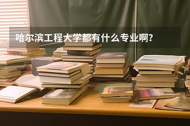 哈尔滨工程大学都有什么专业啊?