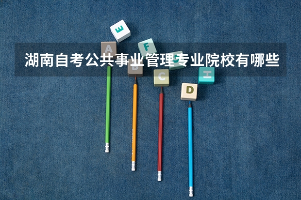 湖南自考公共事业管理专业院校有哪些?