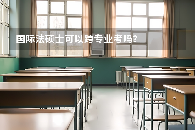 国际法硕士可以跨专业考吗？