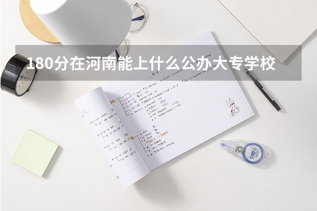180分在河南能上什么公办大专学校？