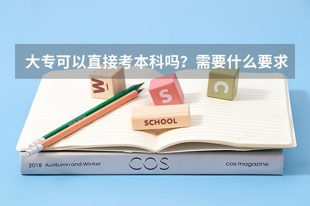 大专可以直接考本科吗?需要什么要求?