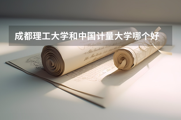 成都理工大学和中国计量大学哪个好