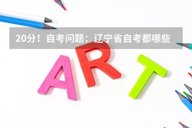 20分！自考问题：辽宁省自考都哪些大学主考有环境艺术设计专业啊！不知道的朋友您能帮我在网上