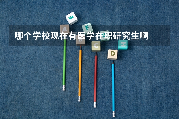 哪个学校现在有医学在职研究生啊