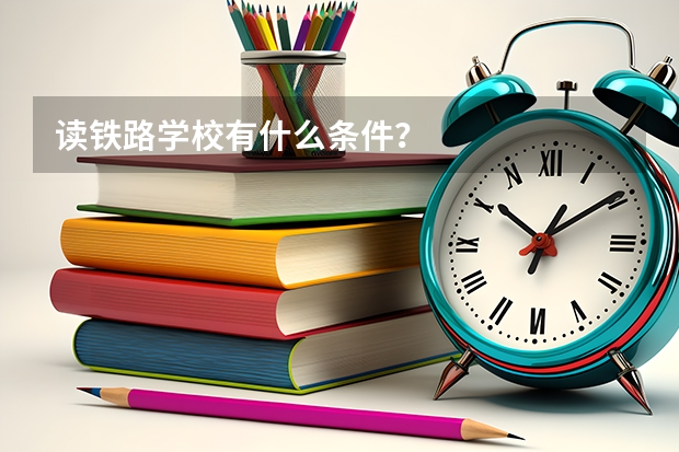 读铁路学校有什么条件？