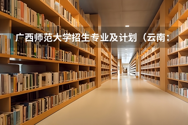 广西师范大学招生专业及计划(云南:曲靖师范学院招生章程)