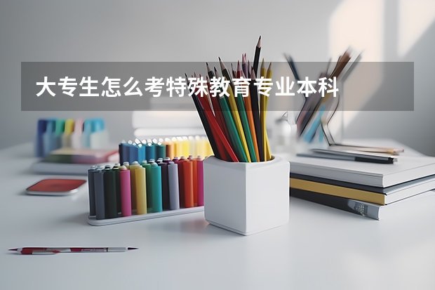 大专生怎么考特殊教育专业本科