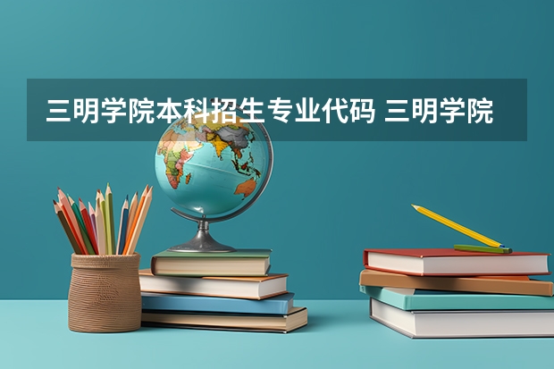 三明学院本科招生专业代码 三明学院提前批分数线2023