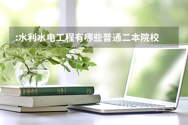:水利水电工程有哪些普通二本院校