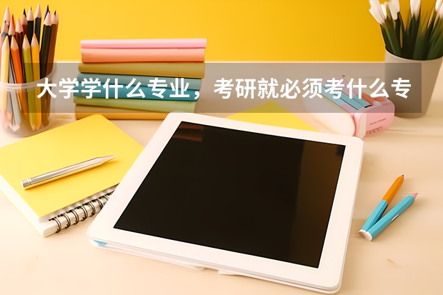 大学学什么专业，考研就必须考什么专业吗？