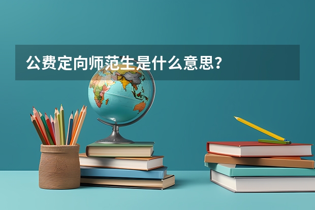 公费定向师范生是什么意思？