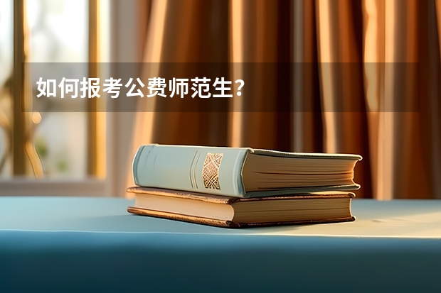 如何报考公费师范生?