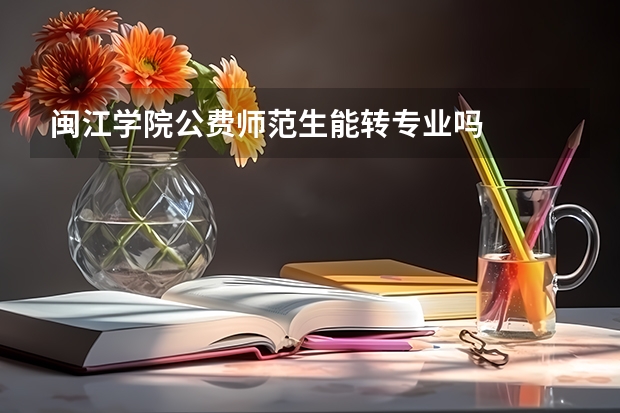 闽江学院公费师范生能转专业吗