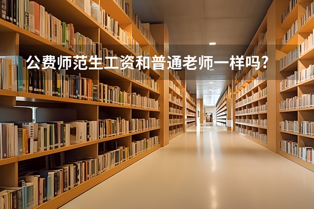 公费师范生工资和普通老师一样吗?